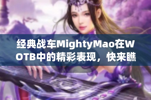 经典战车MightyMao在WOTB中的精彩表现，快来瞧瞧！