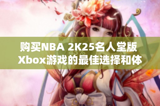 购买NBA 2K25名人堂版 Xbox游戏的最佳选择和体验