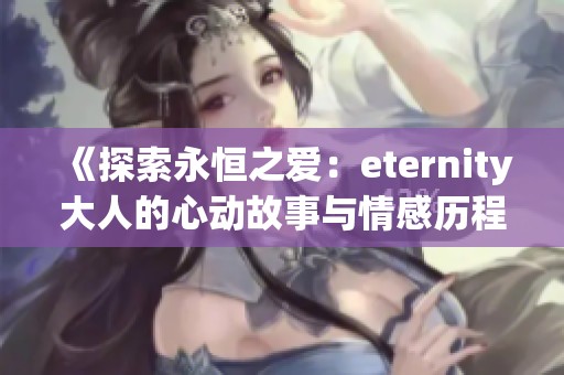 《探索永恒之爱：eternity大人的心动故事与情感历程》