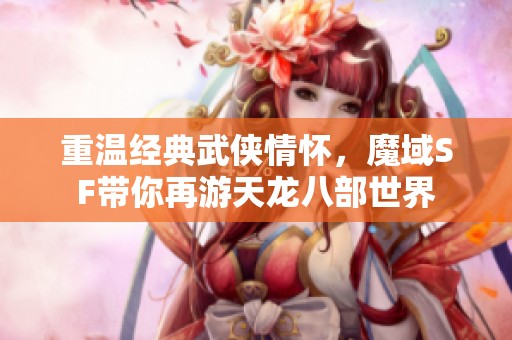 重温经典武侠情怀，魔域SF带你再游天龙八部世界