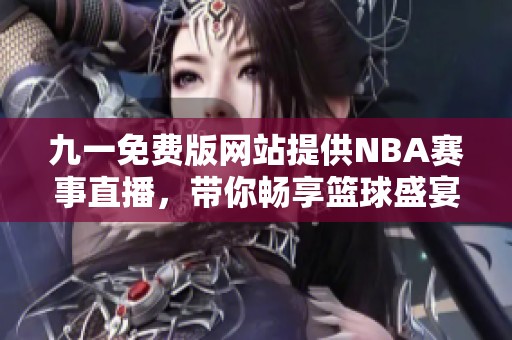 九一免费版网站提供NBA赛事直播，带你畅享篮球盛宴