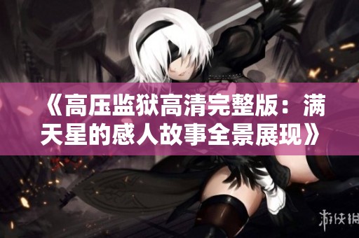 《高压监狱高清完整版：满天星的感人故事全景展现》