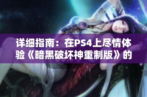 详细指南：在PS4上尽情体验《暗黑破坏神重制版》的精彩玩法