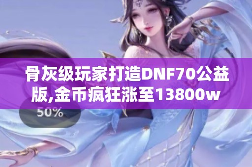 骨灰级玩家打造DNF70公益版,金币疯狂涨至13800w