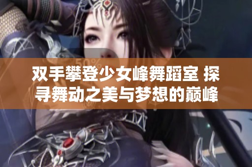 双手攀登少女峰舞蹈室 探寻舞动之美与梦想的巅峰