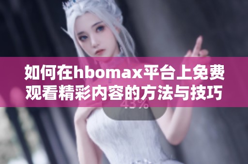 如何在hbomax平台上免费观看精彩内容的方法与技巧