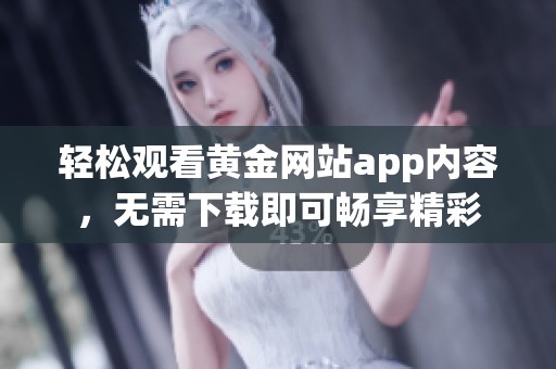 轻松观看黄金网站app内容，无需下载即可畅享精彩