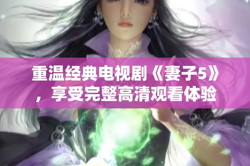 重温经典电视剧《妻子5》，享受完整高清观看体验