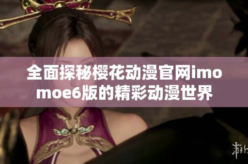 全面探秘樱花动漫官网imomoe6版的精彩动漫世界