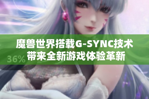 魔兽世界搭载G-SYNC技术 带来全新游戏体验革新