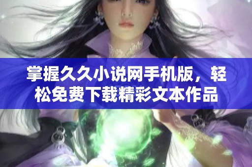 掌握久久小说网手机版，轻松免费下载精彩文本作品