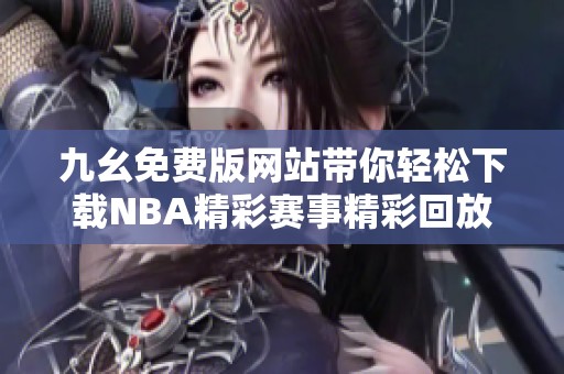 九幺免费版网站带你轻松下载NBA精彩赛事精彩回放