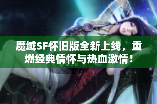 魔域SF怀旧版全新上线，重燃经典情怀与热血激情！