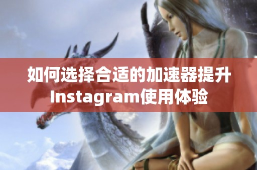 如何选择合适的加速器提升Instagram使用体验