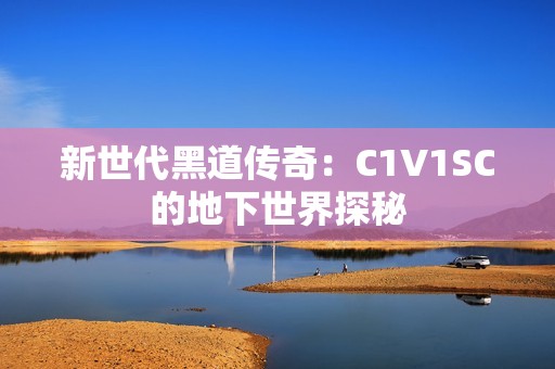 新世代黑道传奇：C1V1SC的地下世界探秘