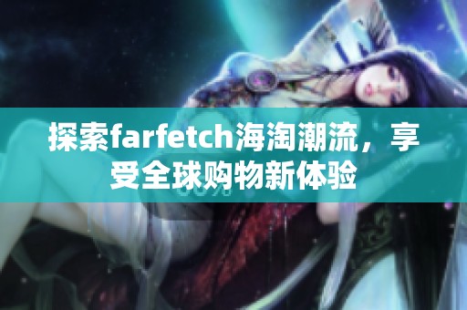 探索farfetch海淘潮流，享受全球购物新体验