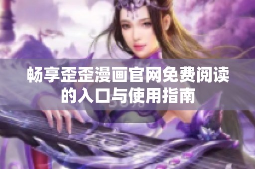 畅享歪歪漫画官网免费阅读的入口与使用指南