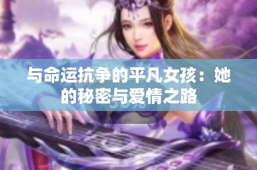 与命运抗争的平凡女孩：她的秘密与爱情之路