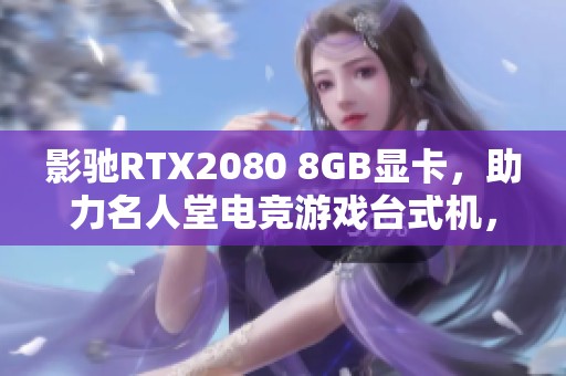 影驰RTX2080 8GB显卡，助力名人堂电竞游戏台式机，带你畅享极致游戏体验