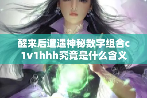 醒来后遭遇神秘数字组合c1v1hhh究竟是什么含义