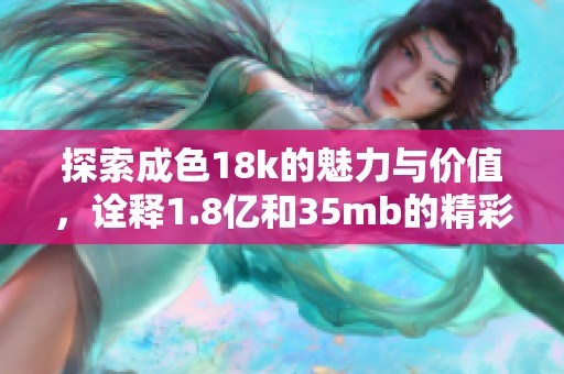 探索成色18k的魅力与价值，诠释1.8亿和35mb的精彩内涵