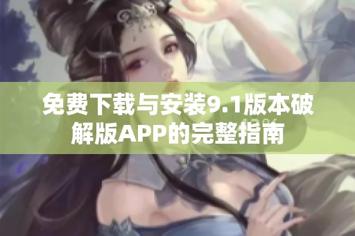 免费下载与安装9.1版本破解版APP的完整指南