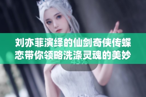 刘亦菲演绎的仙剑奇侠传蝶恋带你领略洗涤灵魂的美妙音乐体验