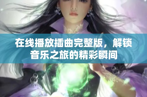 在线播放插曲完整版，解锁音乐之旅的精彩瞬间