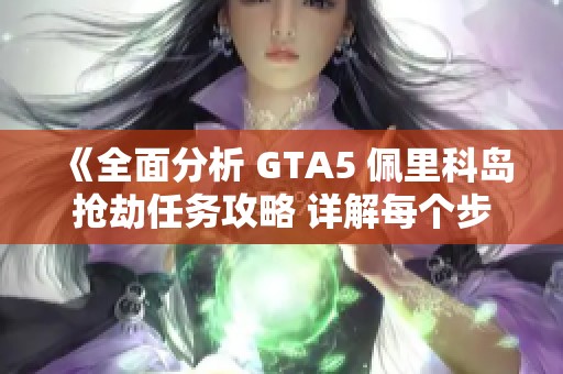 《全面分析 GTA5 佩里科岛抢劫任务攻略 详解每个步骤与策略》