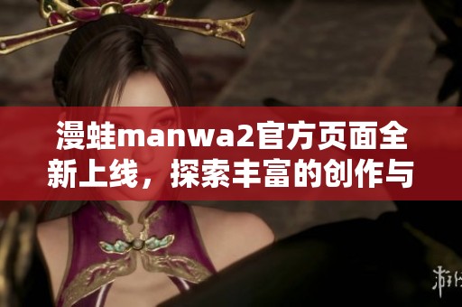 漫蛙manwa2官方页面全新上线，探索丰富的创作与精彩内容