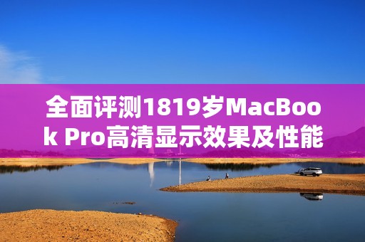 全面评测1819岁MacBook Pro高清显示效果及性能分析