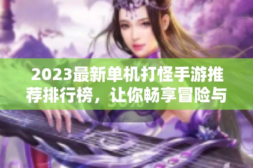 2023最新单机打怪手游推荐排行榜，让你畅享冒险与刺激的游戏体验