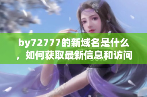 by72777的新域名是什么，如何获取最新信息和访问链接