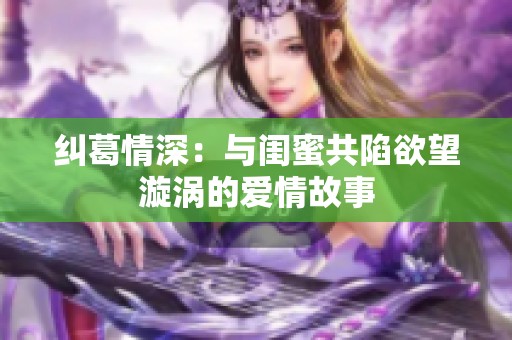 纠葛情深：与闺蜜共陷欲望漩涡的爱情故事