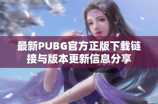 最新PUBG官方正版下载链接与版本更新信息分享