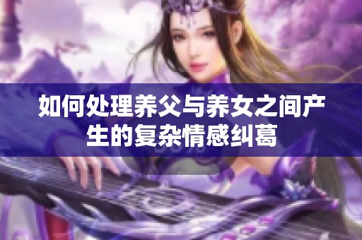 如何处理养父与养女之间产生的复杂情感纠葛