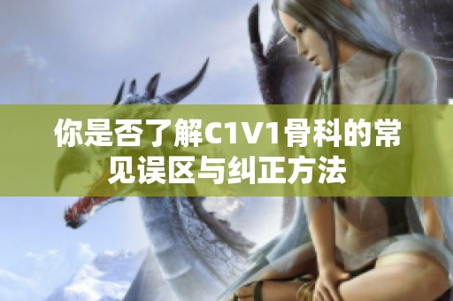 你是否了解C1V1骨科的常见误区与纠正方法