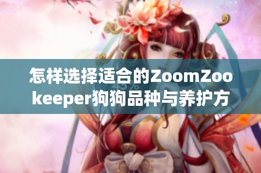 怎样选择适合的ZoomZookeeper狗狗品种与养护方法