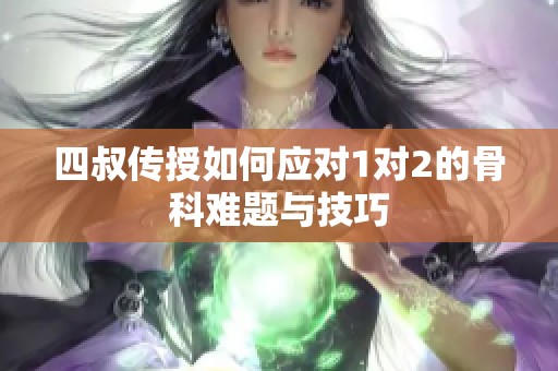 四叔传授如何应对1对2的骨科难题与技巧