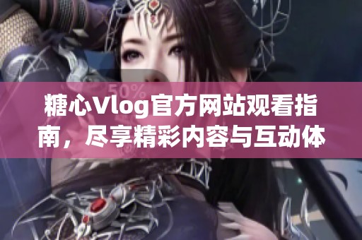 糖心Vlog官方网站观看指南，尽享精彩内容与互动体验