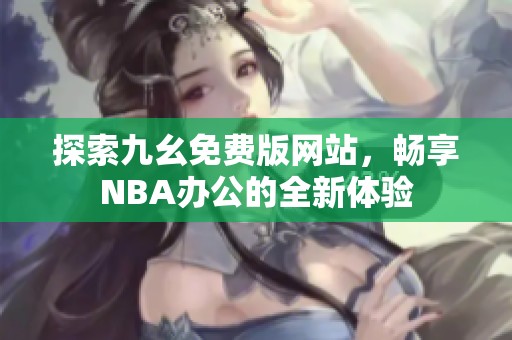 探索九幺免费版网站，畅享NBA办公的全新体验