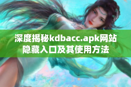 深度揭秘kdbacc.apk网站隐藏入口及其使用方法