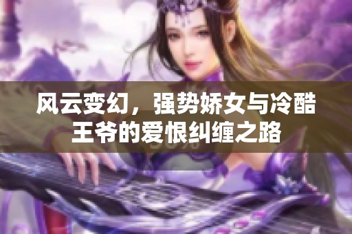 风云变幻，强势娇女与冷酷王爷的爱恨纠缠之路