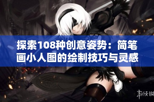 探索108种创意姿势：简笔画小人图的绘制技巧与灵感分享