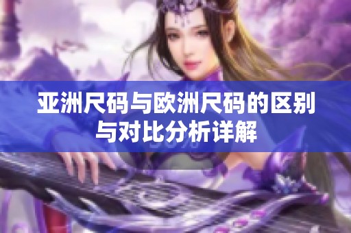 亚洲尺码与欧洲尺码的区别与对比分析详解