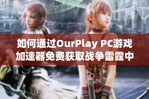 如何通过OurPlay PC游戏加速器免费获取战争雷霆中的金鹰奖励指南