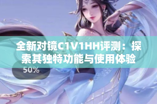 全新对镜C1V1HH评测：探索其独特功能与使用体验