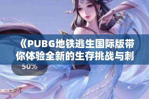 《PUBG地铁逃生国际版带你体验全新的生存挑战与刺激战斗》