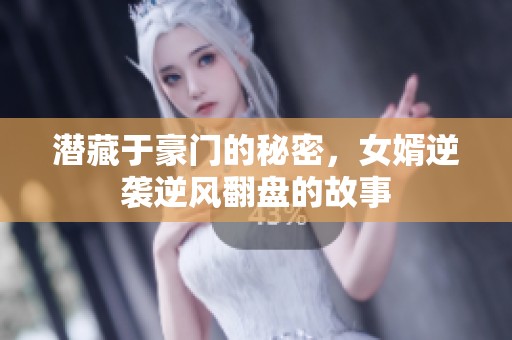 潜藏于豪门的秘密，女婿逆袭逆风翻盘的故事