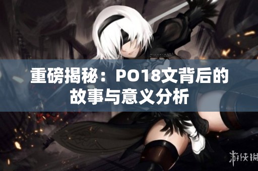 重磅揭秘：PO18文背后的故事与意义分析